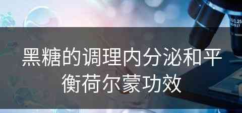 黑糖的调理内分泌和平衡荷尔蒙功效